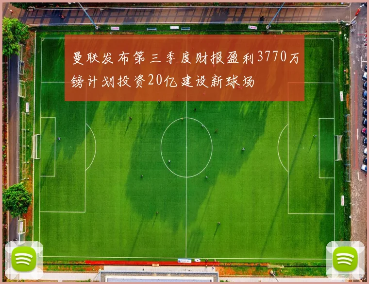 曼联发布第三季度财报盈利3770万镑计划投资20亿建设新球场