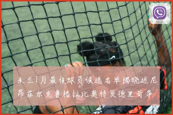 米兰1月最佳球员候选名单揭晓迈尼昂菲尔克鲁格拉比奥特莫德里奇争夺荣誉