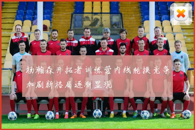 杨瀚森开拓者训练营内线轮换竞争加剧新格局逐渐显现