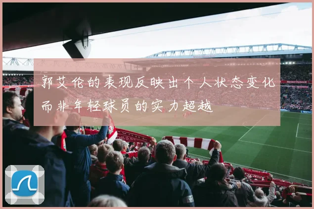 郭艾伦的表现反映出个人状态变化而非年轻球员的实力超越