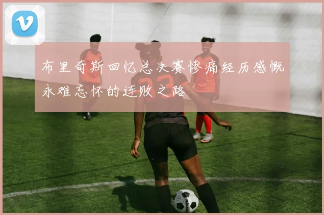 布里奇斯回忆总决赛惨痛经历感慨永难忘怀的连败之路