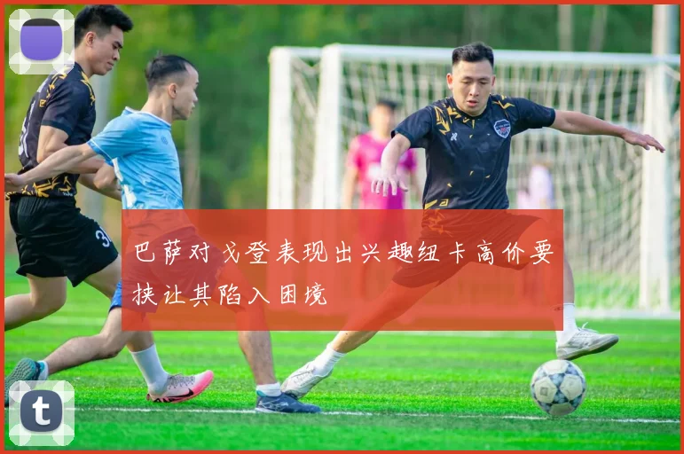 巴萨对戈登表现出兴趣纽卡高价要挟让其陷入困境
